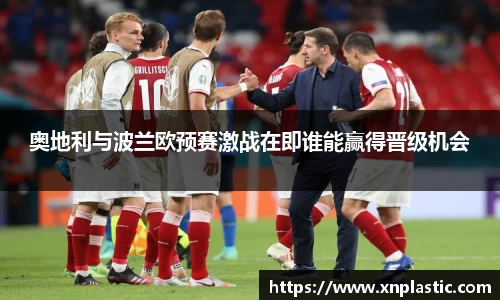 奥地利与波兰欧预赛激战在即谁能赢得晋级机会